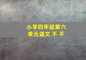 小学四年级第六单元语文 不 不